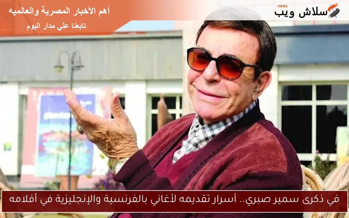 في ذكرى سمير صبري.. أسرار تقديمه لأغاني بالفرنسية والإنجليزية في أفلامه