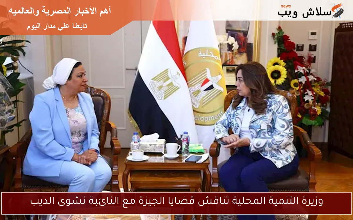 وزيرة التنمية المحلية تناقش قضايا الجيزة مع النائبة نشوى الديب
