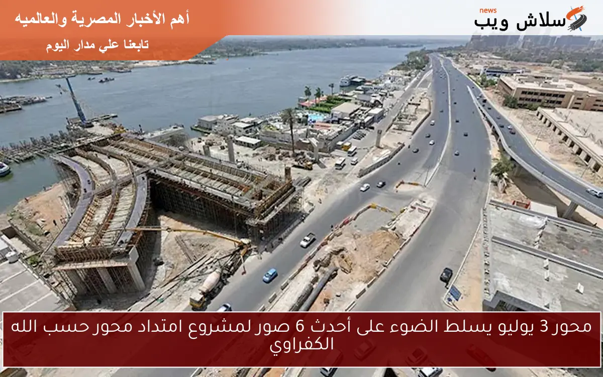 محور 3 يوليو يسلط الضوء على أحدث 6 صور لمشروع امتداد محور حسب الله الكفراوي