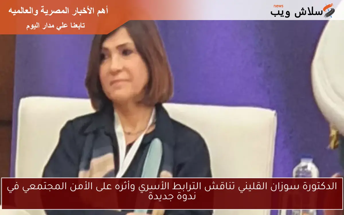 الدكتورة سوزان القليني تناقش الترابط الأسري وأثره على الأمن المجتمعي في ندوة جديدة