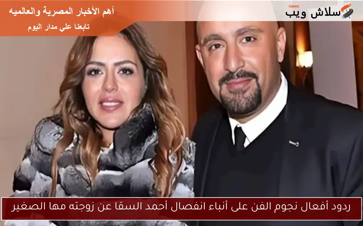 ردود أفعال نجوم الفن على أنباء انفصال أحمد السقا عن زوجته مها الصغير