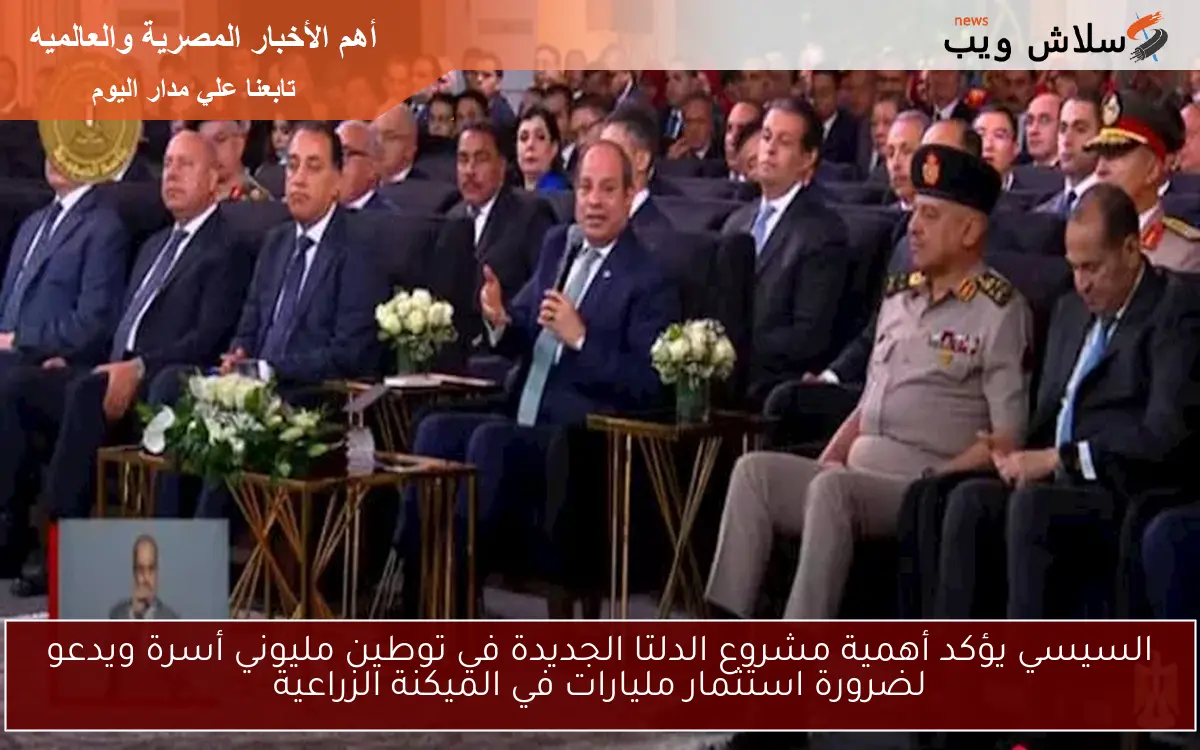 السيسي يؤكد أهمية مشروع الدلتا الجديدة في توطين مليوني أسرة ويدعو لضرورة استثمار مليارات في الميكنة الزراعية