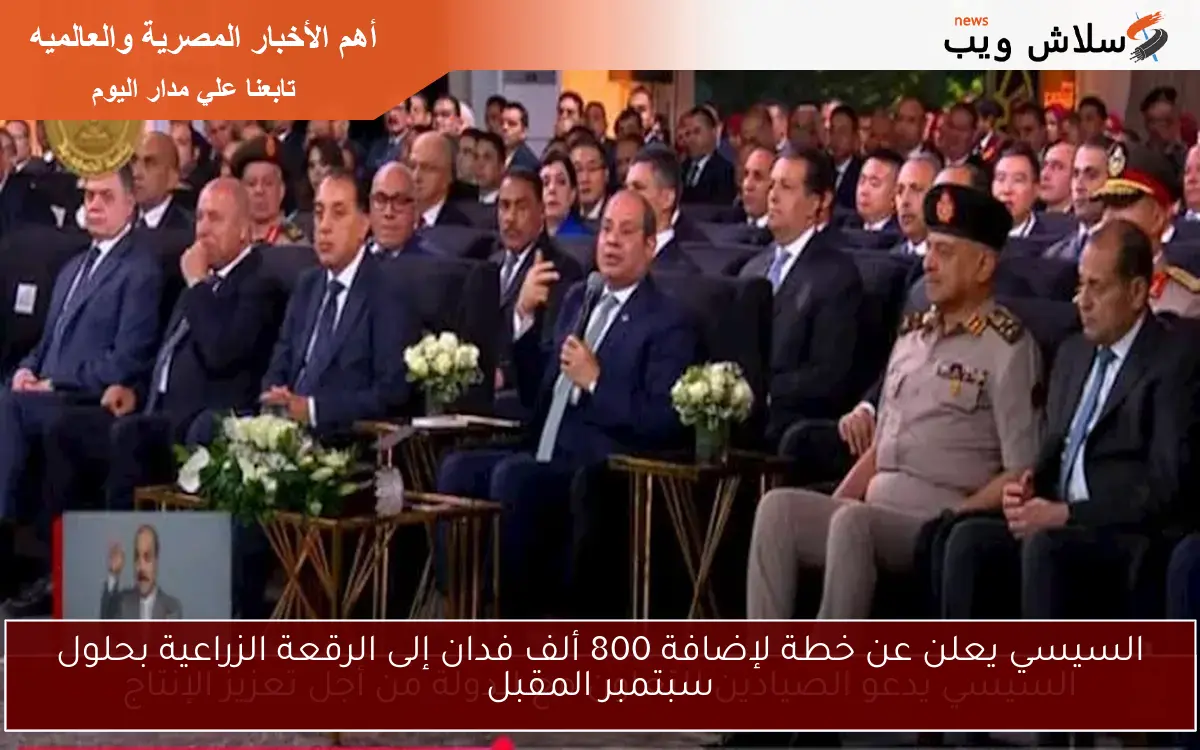 السيسي يعلن عن خطة لإضافة 800 ألف فدان إلى الرقعة الزراعية بحلول سبتمبر المقبل