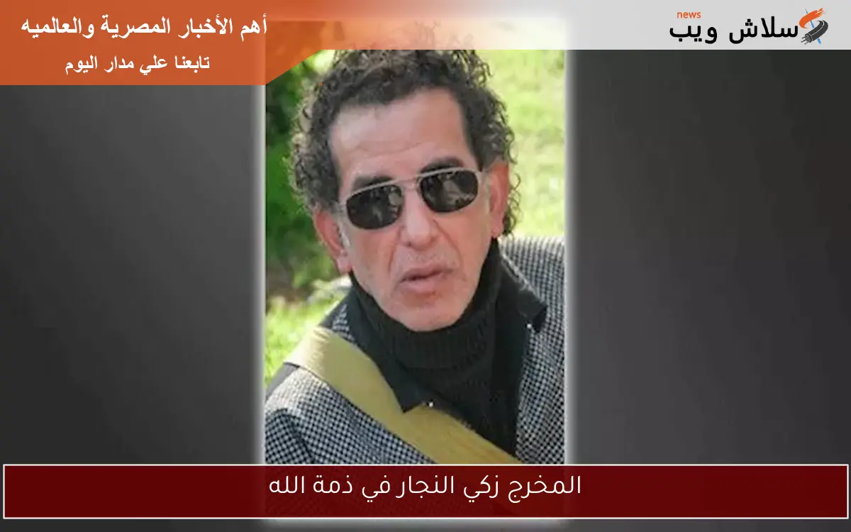 المخرج زكي النجار في ذمة الله