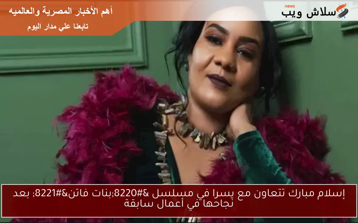 إسلام مبارك تتعاون مع يسرا في مسلسل “بنات فاتن” بعد نجاحها في أعمال سابقة