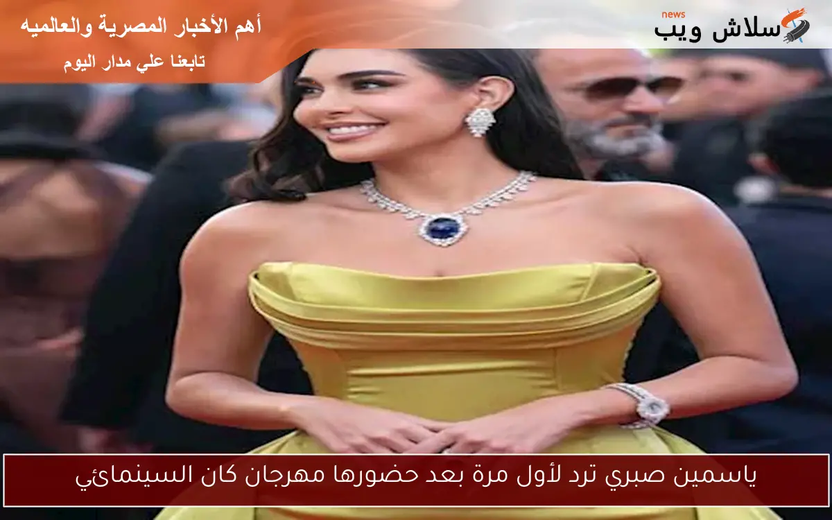 ياسمين صبري ترد لأول مرة بعد حضورها مهرجان كان السينمائي