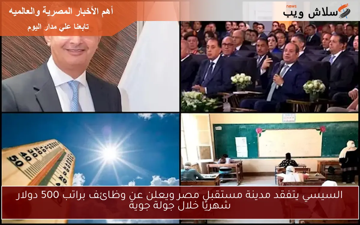 السيسي يتفقد مدينة مستقبل مصر ويعلن عن وظائف براتب 500 دولار شهريًا خلال جولة جوية