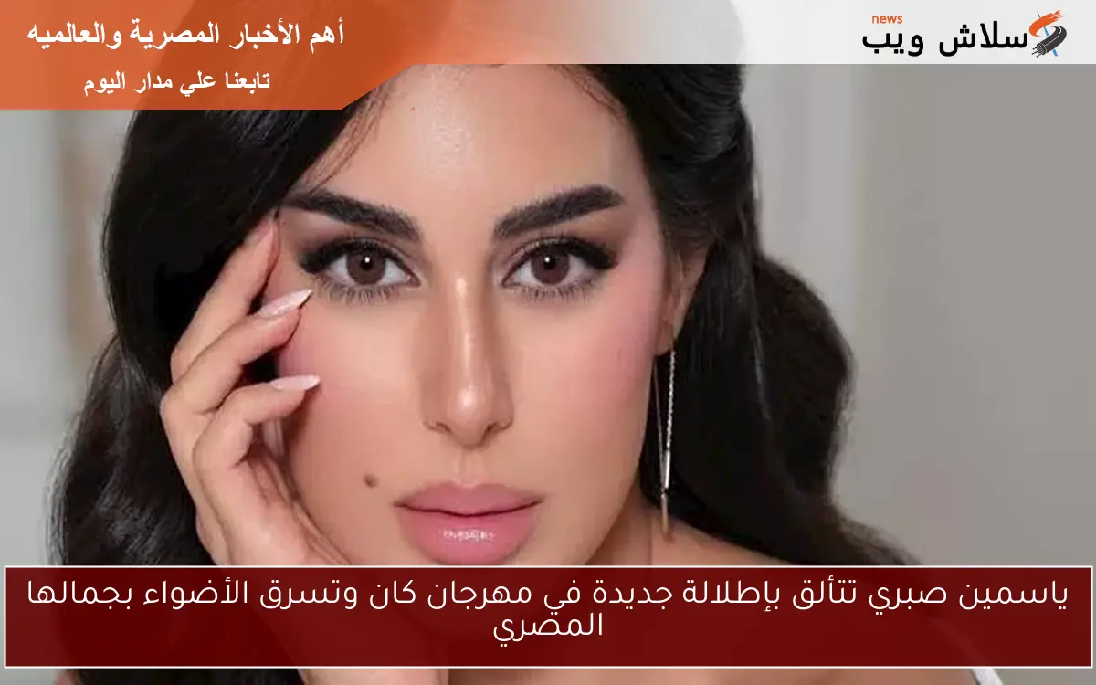 ياسمين صبري تتألق بإطلالة جديدة في مهرجان كان وتسرق الأضواء بجمالها المصري