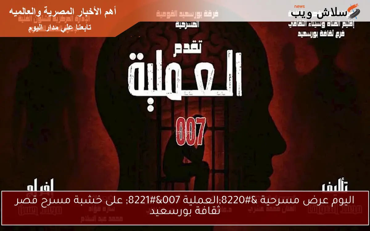 اليوم عرض مسرحية “العملية 007” على خشبة مسرح قصر ثقافة بورسعيد