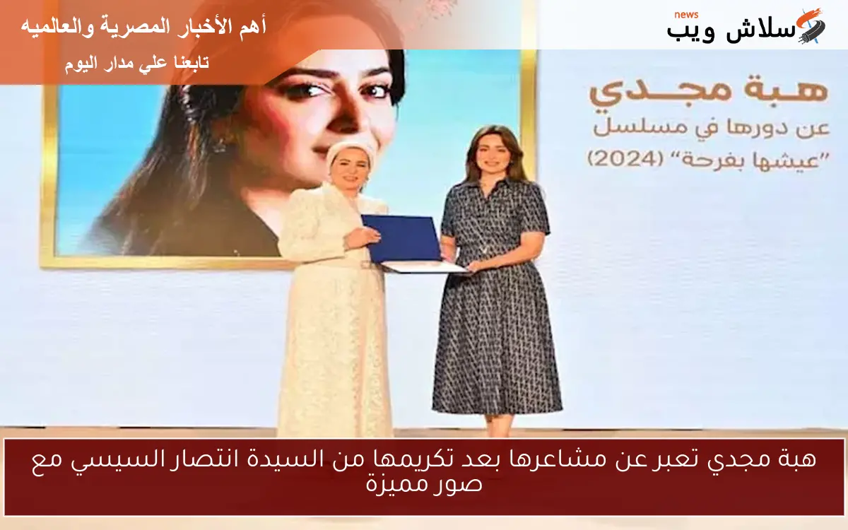 هبة مجدي تعبر عن مشاعرها بعد تكريمها من السيدة انتصار السيسي مع صور مميزة
