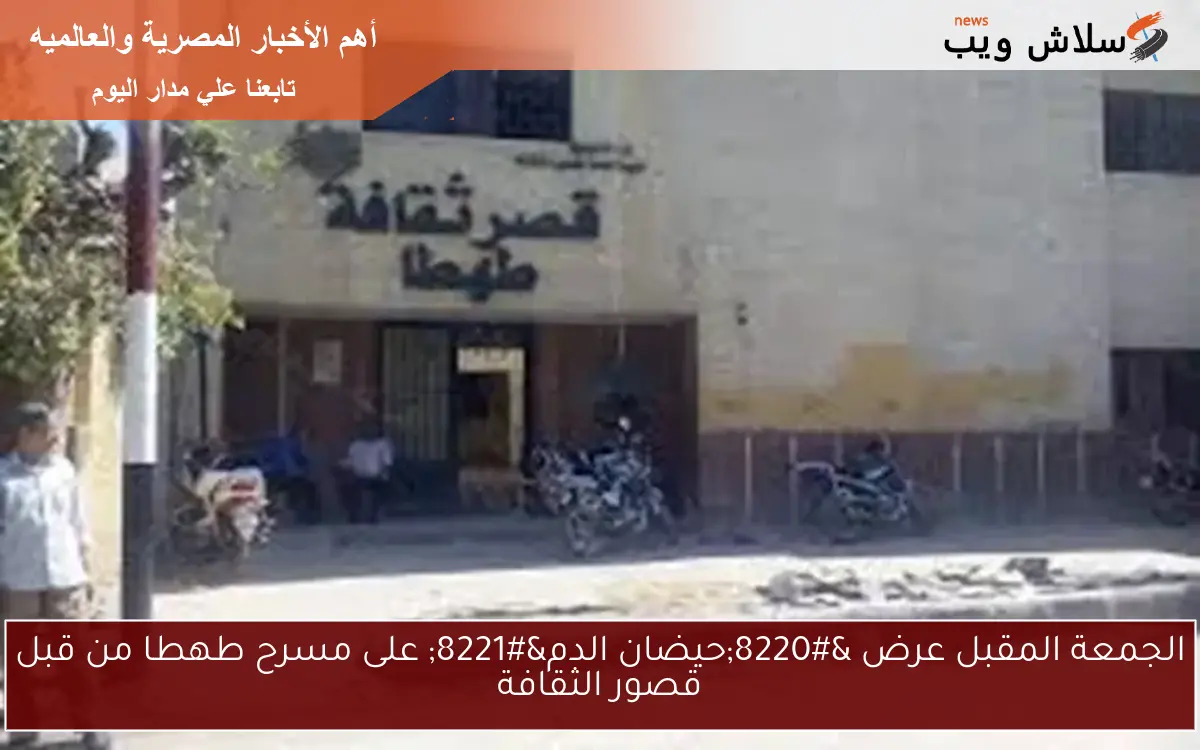الجمعة المقبل عرض “حيضان الدم” على مسرح طهطا من قبل قصور الثقافة