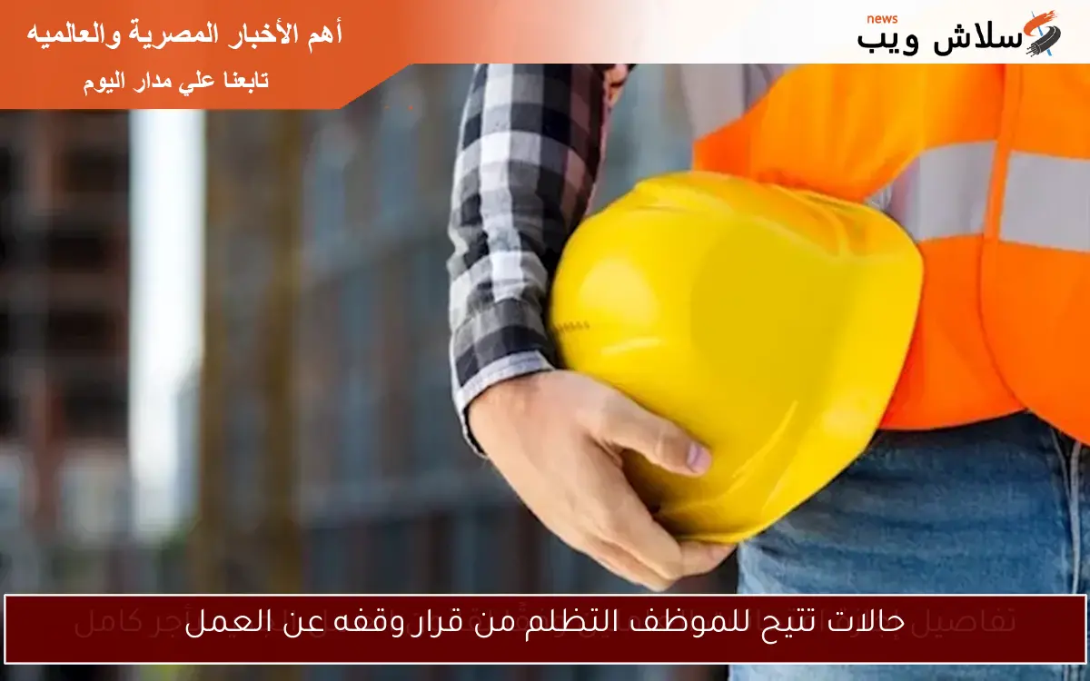 حالات تتيح للموظف التظلم من قرار وقفه عن العمل