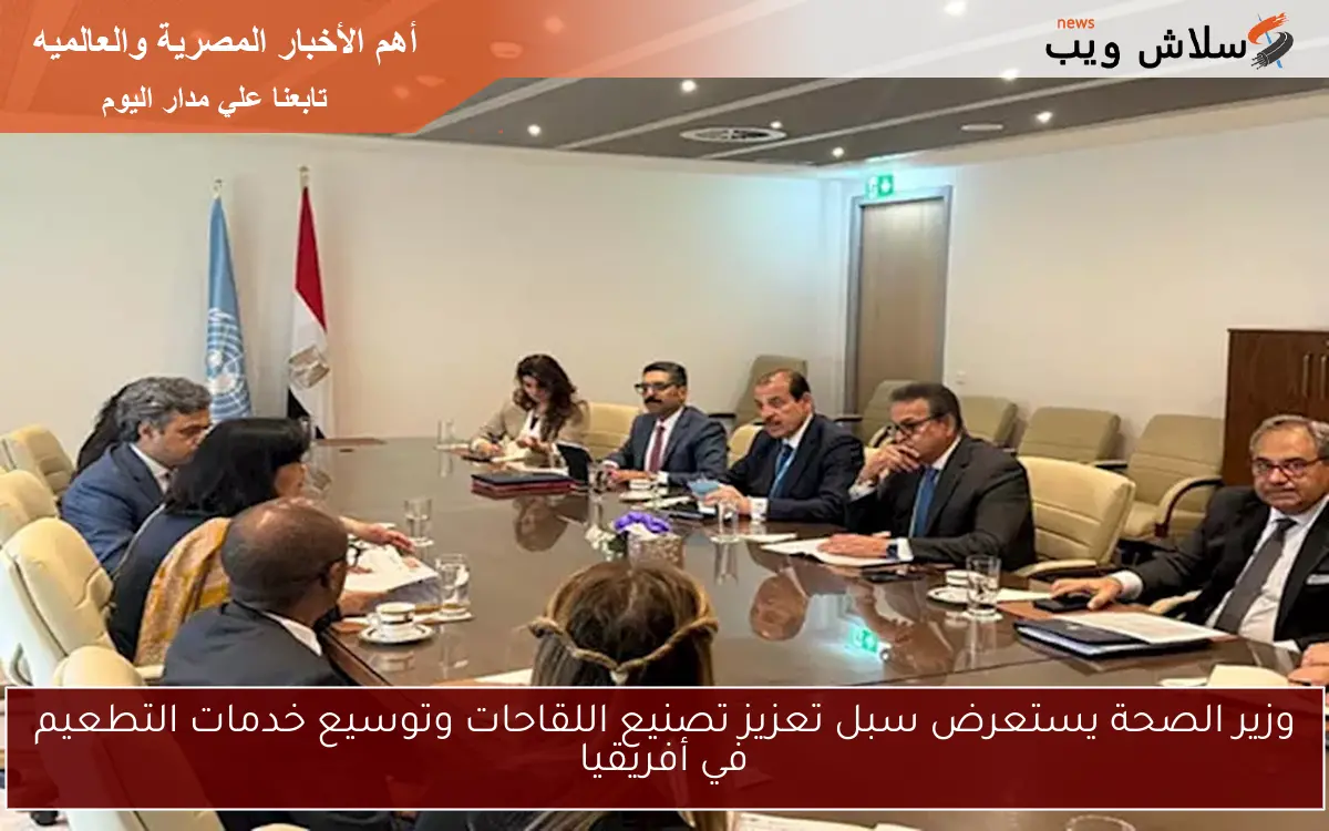 وزير الصحة يستعرض سبل تعزيز تصنيع اللقاحات وتوسيع خدمات التطعيم في أفريقيا