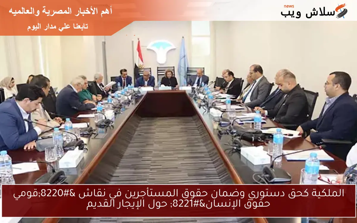 الملكية كحق دستوري وضمان حقوق المستأجرين في نقاش "قومي حقوق الإنسان" حول الإيجار القديم 2 الملكية كحق دستوري وضمان حقوق المستأجرين في نقاش “قومي حقوق الإنسان” حول الإيجار القديم