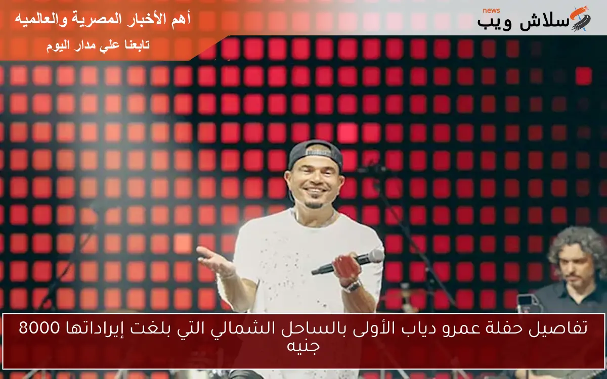 تفاصيل حفلة عمرو دياب الأولى بالساحل الشمالي التي بلغت إيراداتها 8000 جنيه