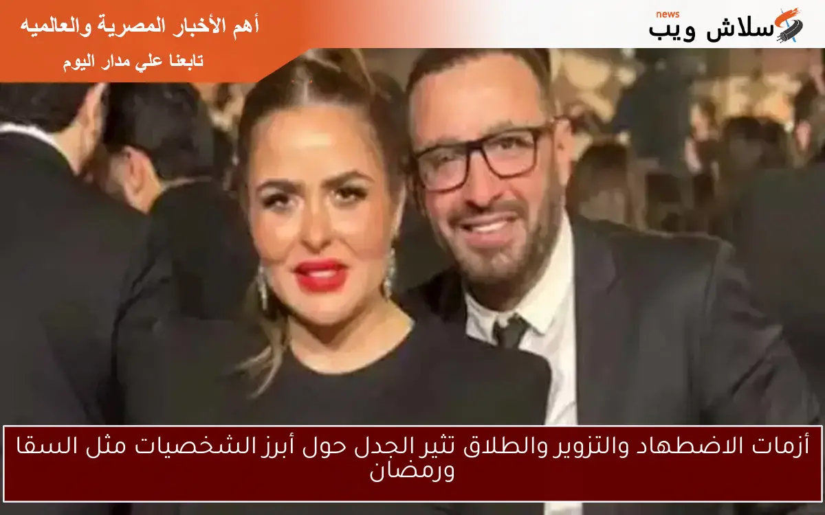 أزمات الاضطهاد والتزوير والطلاق تثير الجدل حول أبرز الشخصيات مثل السقا ورمضان
