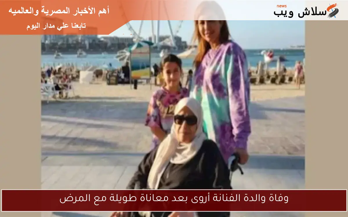 وفاة والدة الفنانة أروى بعد معاناة طويلة مع المرض