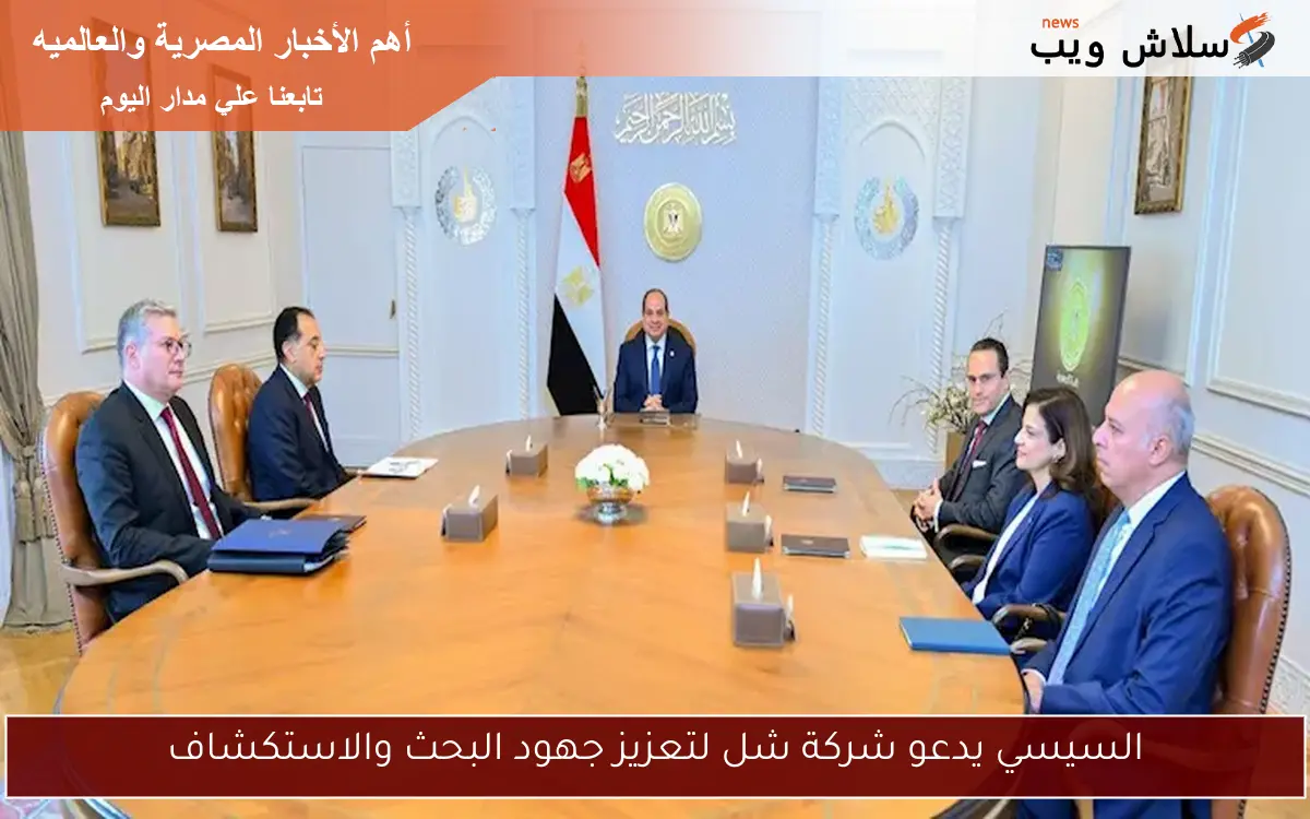 السيسي يدعو شركة شل لتعزيز جهود البحث والاستكشاف