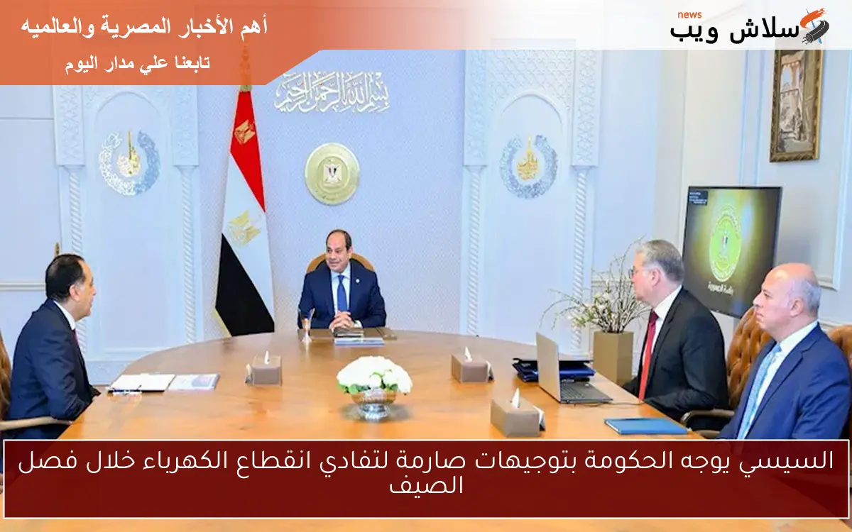 السيسي يوجه الحكومة بتوجيهات صارمة لتفادي انقطاع الكهرباء خلال فصل الصيف