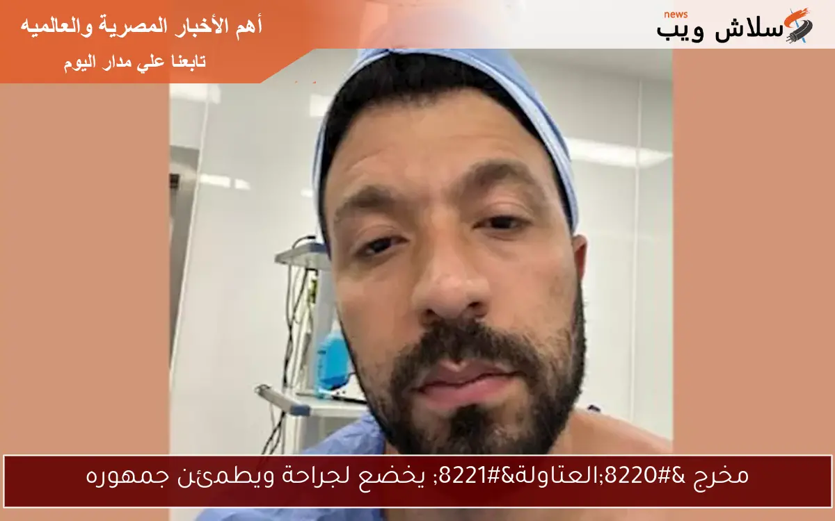 مخرج “العتاولة” يخضع لجراحة ويطمئن جمهوره