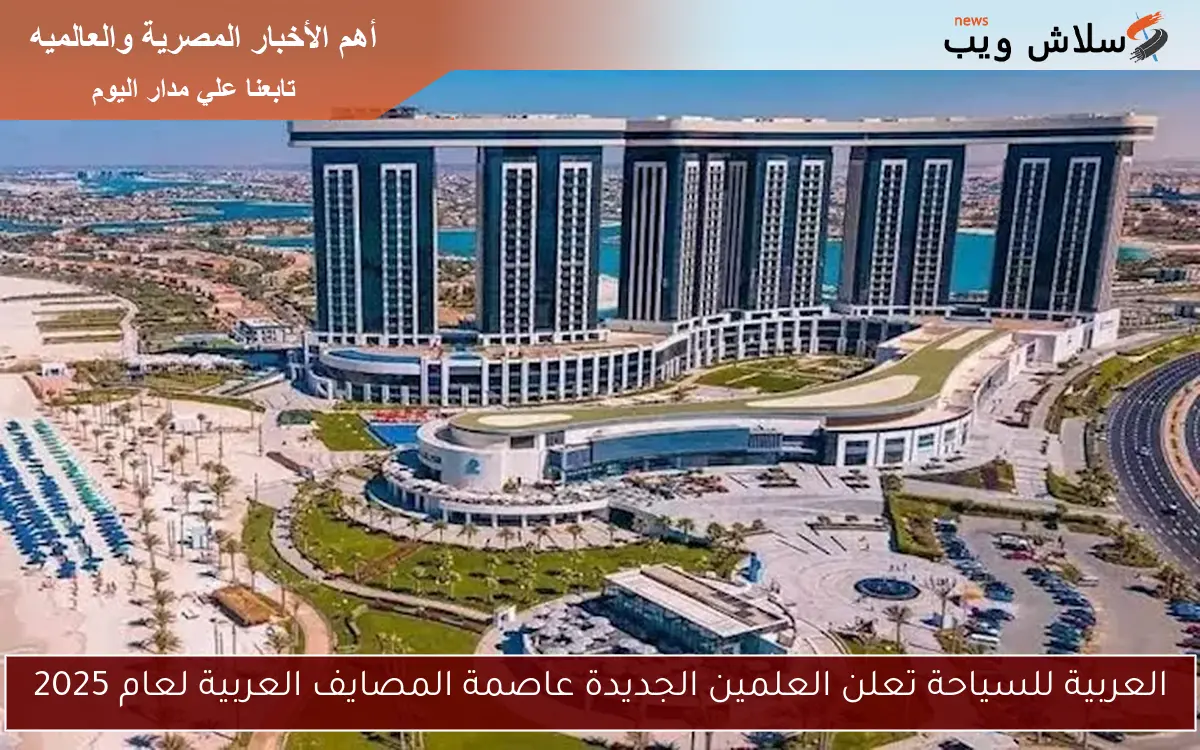 العربية للسياحة تعلن العلمين الجديدة عاصمة المصايف العربية لعام 2025
