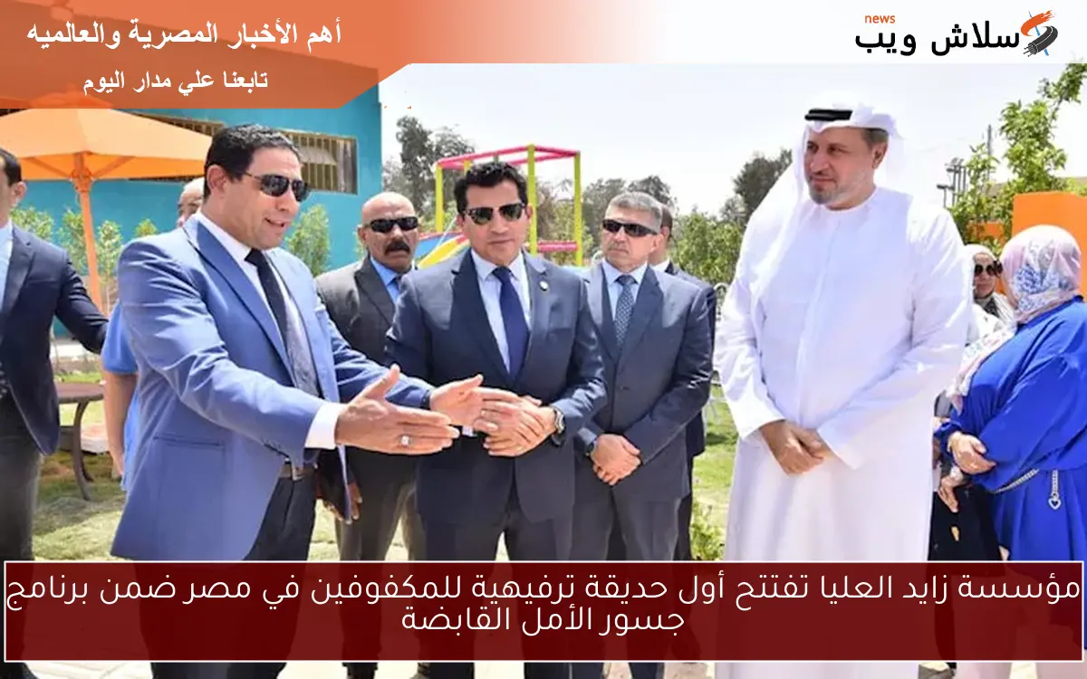 مؤسسة زايد العليا تفتتح أول حديقة ترفيهية للمكفوفين في مصر ضمن برنامج جسور الأمل القابضة