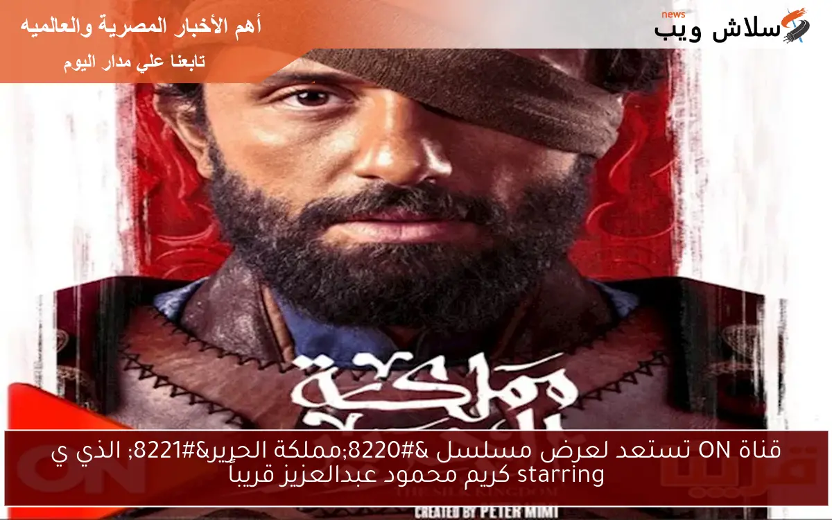 قناة ON تستعد لعرض مسلسل “مملكة الحرير” الذي ي starring كريم محمود عبدالعزيز قريباً
