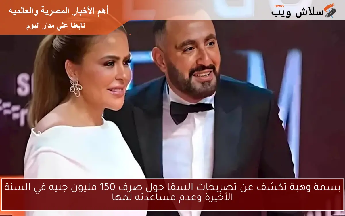 بسمة وهبة تكشف عن تصريحات السقا حول صرف 150 مليون جنيه في السنة الأخيرة وعدم مساعدته لمها