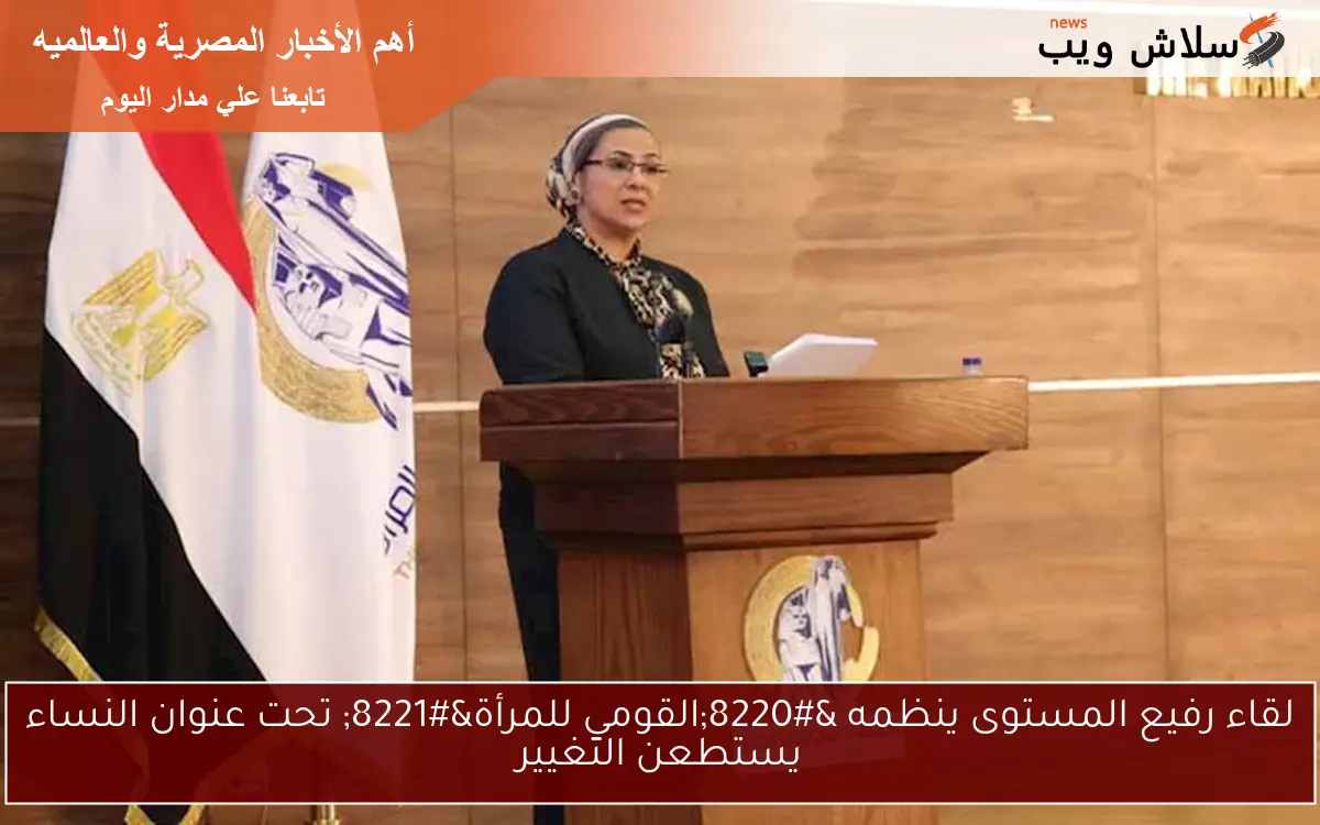 لقاء رفيع المستوى ينظمه “القومي للمرأة” تحت عنوان النساء يستطعن التغيير
