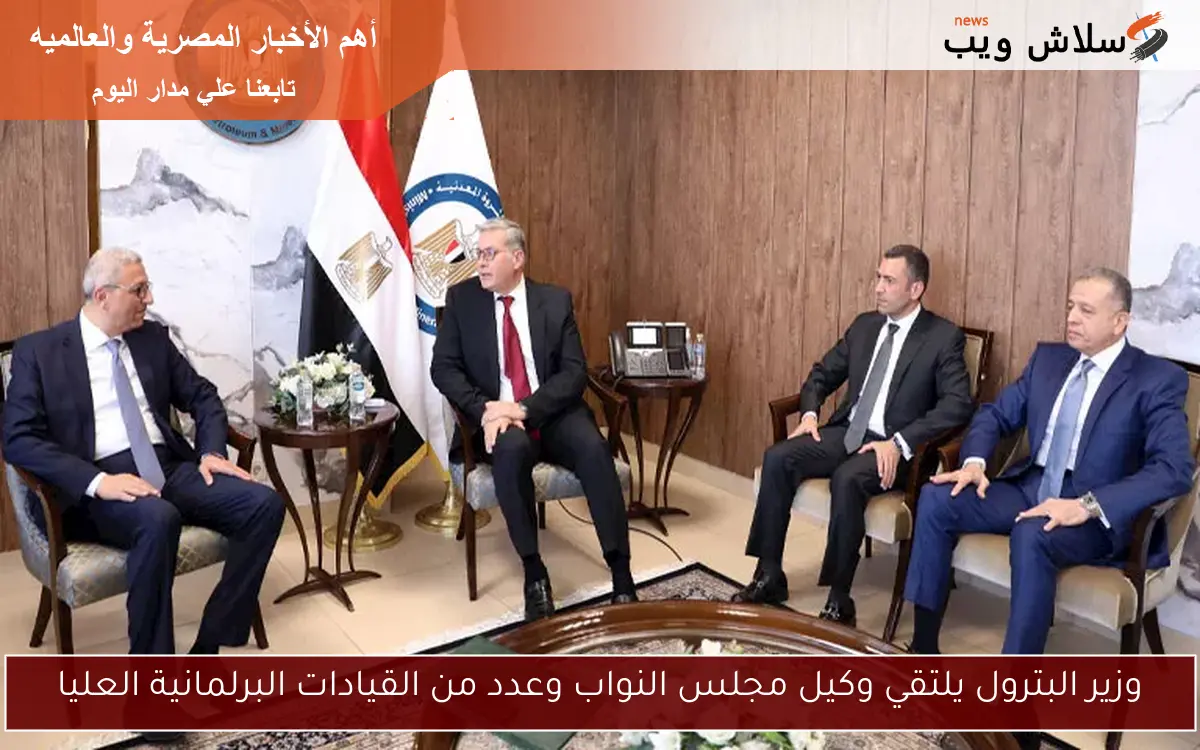 وزير البترول يلتقي وكيل مجلس النواب وعدد من القيادات البرلمانية العليا