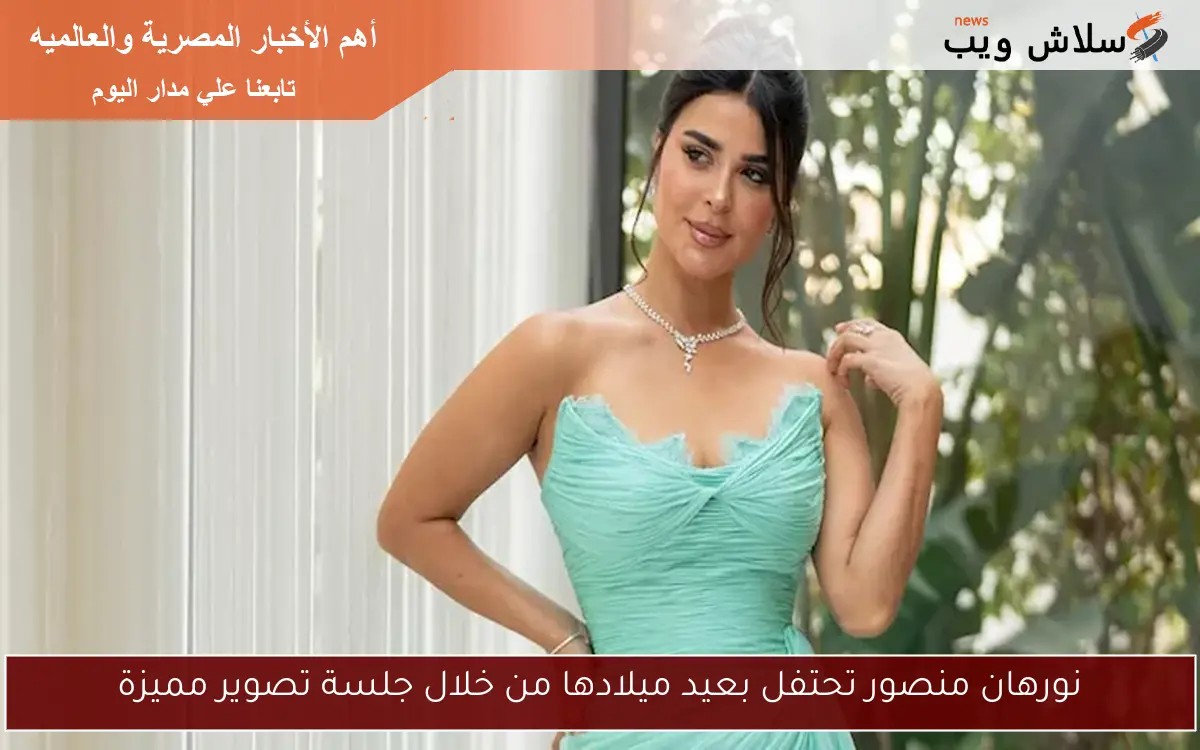 نورهان منصور تحتفل بعيد ميلادها من خلال جلسة تصوير مميزة