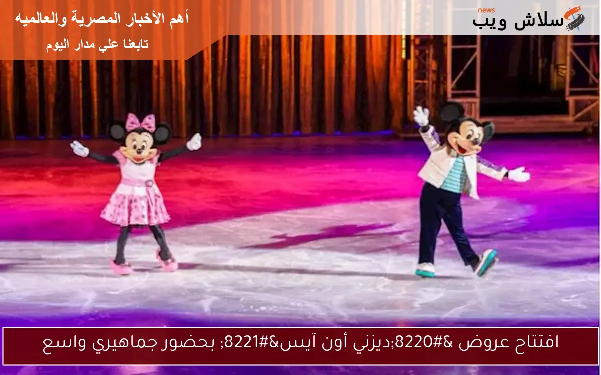 افتتاح عروض “ديزني أون آيس” بحضور جماهيري واسع