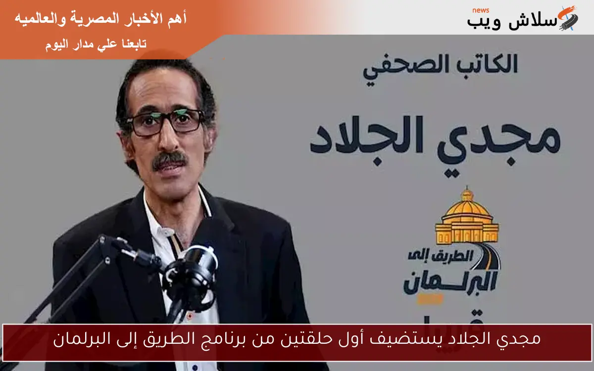 مجدي الجلاد يستضيف أول حلقتين من برنامج الطريق إلى البرلمان