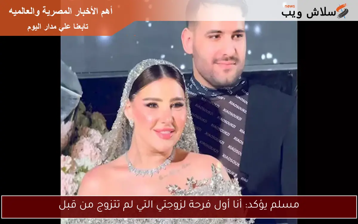 مسلم يؤكد: أنا أول فرحة لزوجتي التي لم تتزوج من قبل