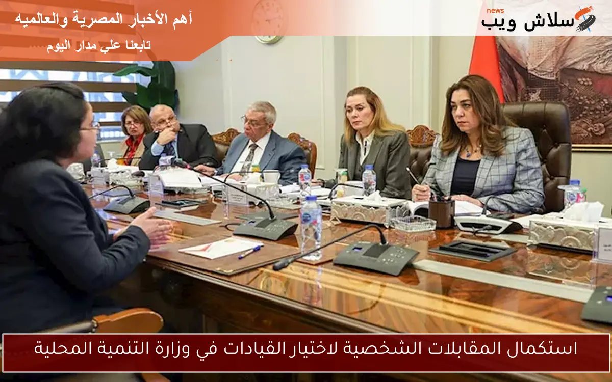 استكمال المقابلات الشخصية لاختيار القيادات في وزارة التنمية المحلية