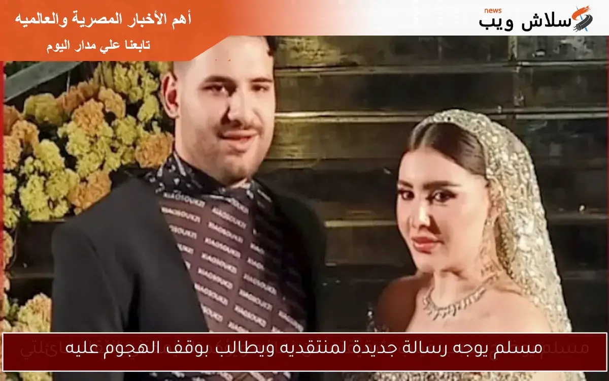 مسلم يوجه رسالة جديدة لمنتقديه ويطالب بوقف الهجوم عليه