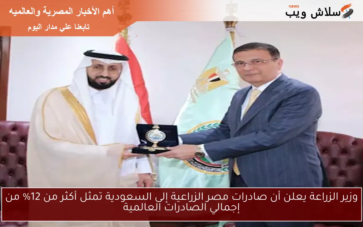 وزير الزراعة يعلن أن صادرات مصر الزراعية إلى السعودية تمثل أكثر من 12% من إجمالي الصادرات العالمية