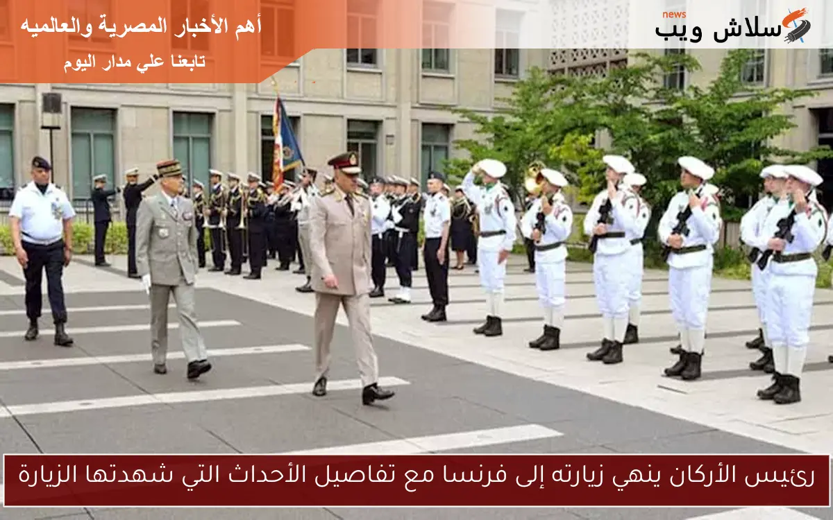رئيس الأركان ينهي زيارته إلى فرنسا مع تفاصيل الأحداث التي شهدتها الزيارة