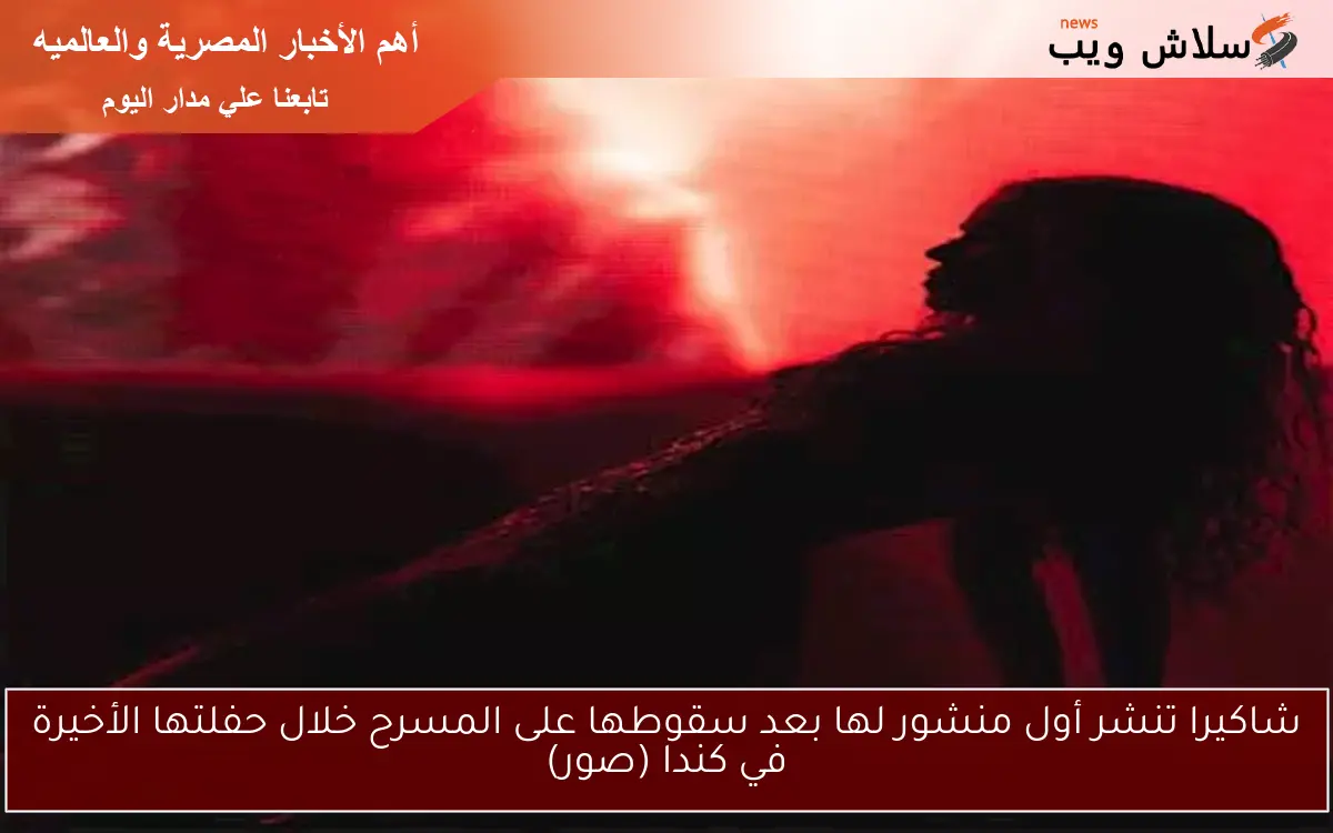شاكيرا تنشر أول منشور لها بعد سقوطها على المسرح خلال حفلتها الأخيرة في كندا (صور)