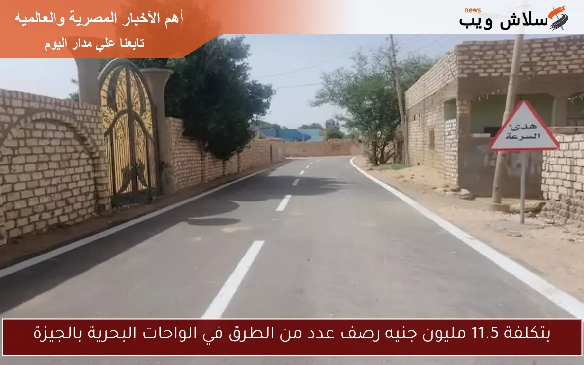 بتكلفة 11.5 مليون جنيه رصف عدد من الطرق في الواحات البحرية بالجيزة