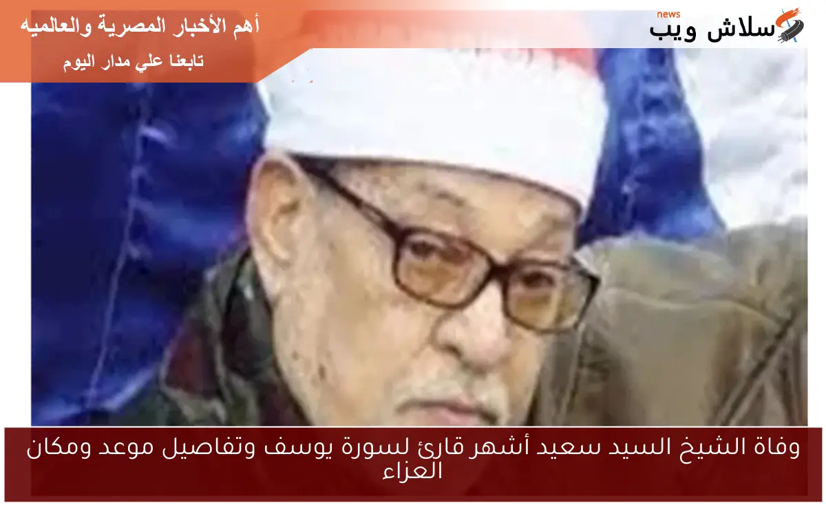 وفاة الشيخ السيد سعيد أشهر قارئ لسورة يوسف وتفاصيل موعد ومكان العزاء