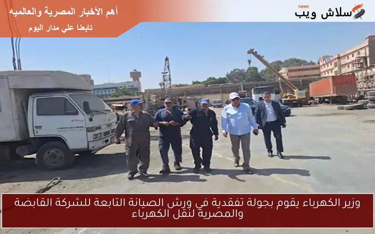 وزير الكهرباء يقوم بجولة تفقدية في ورش الصيانة التابعة للشركة القابضة والمصرية لنقل الكهرباء