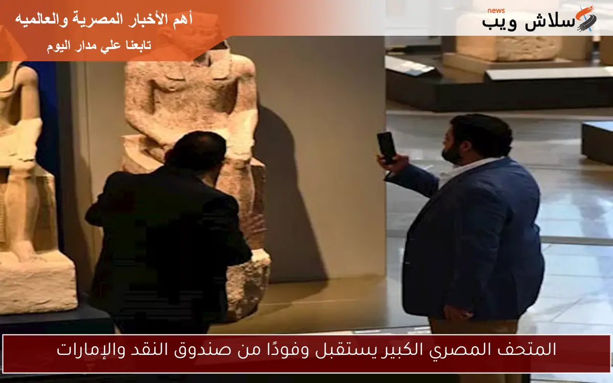 المتحف المصري الكبير يستقبل وفودًا من صندوق النقد والإمارات