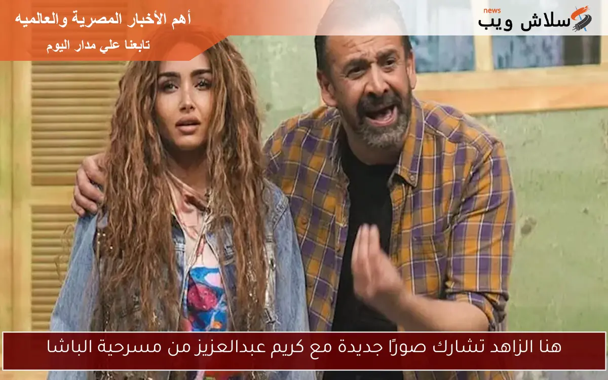 هنا الزاهد تشارك صورًا جديدة مع كريم عبدالعزيز من مسرحية الباشا