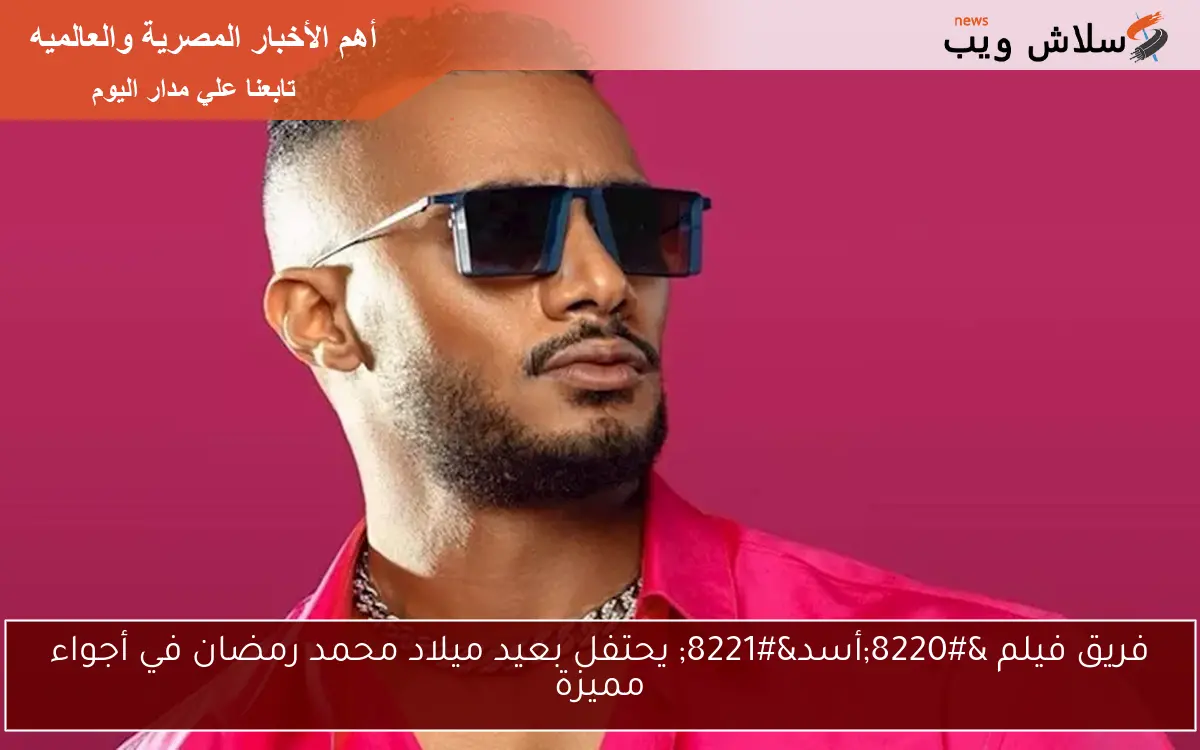 فريق فيلم “أسد” يحتفل بعيد ميلاد محمد رمضان في أجواء مميزة