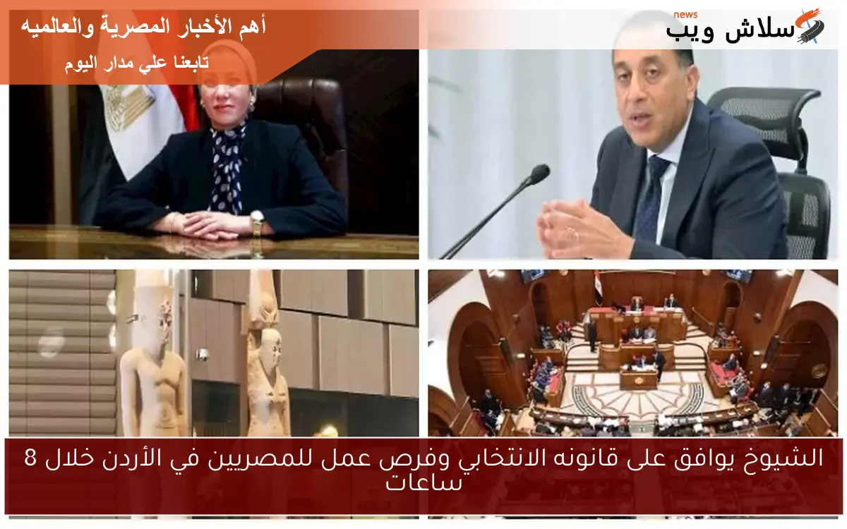 الشيوخ يوافق على قانونه الانتخابي وفرص عمل للمصريين في الأردن خلال 8 ساعات