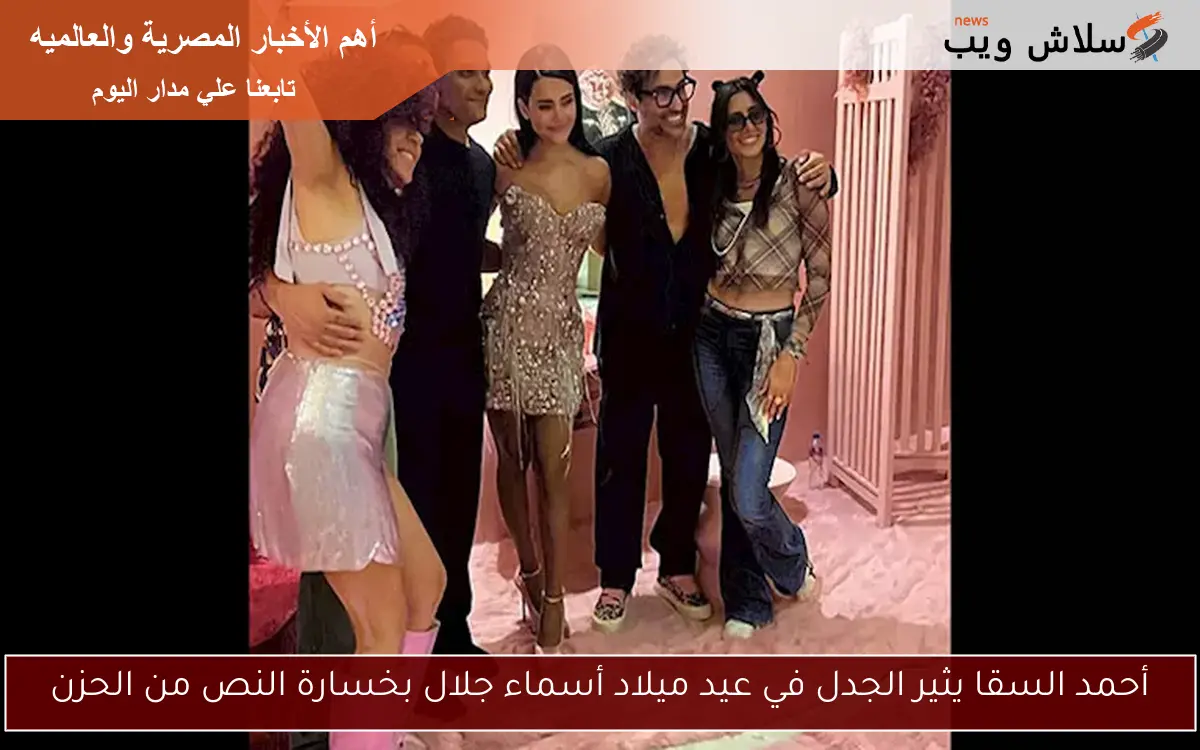 أحمد السقا يثير الجدل في عيد ميلاد أسماء جلال بخسارة النص من الحزن