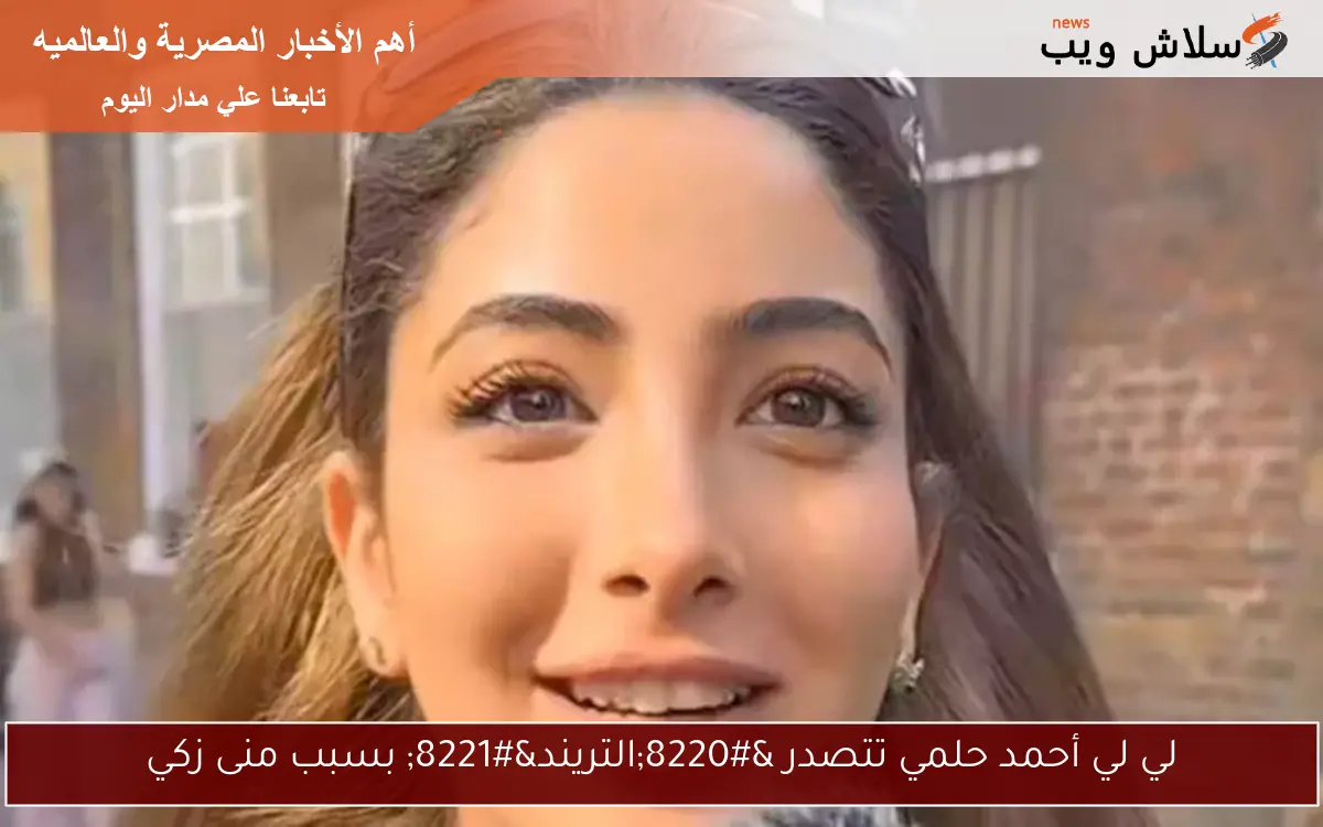 لي لي أحمد حلمي تتصدر “التريند” بسبب منى زكي