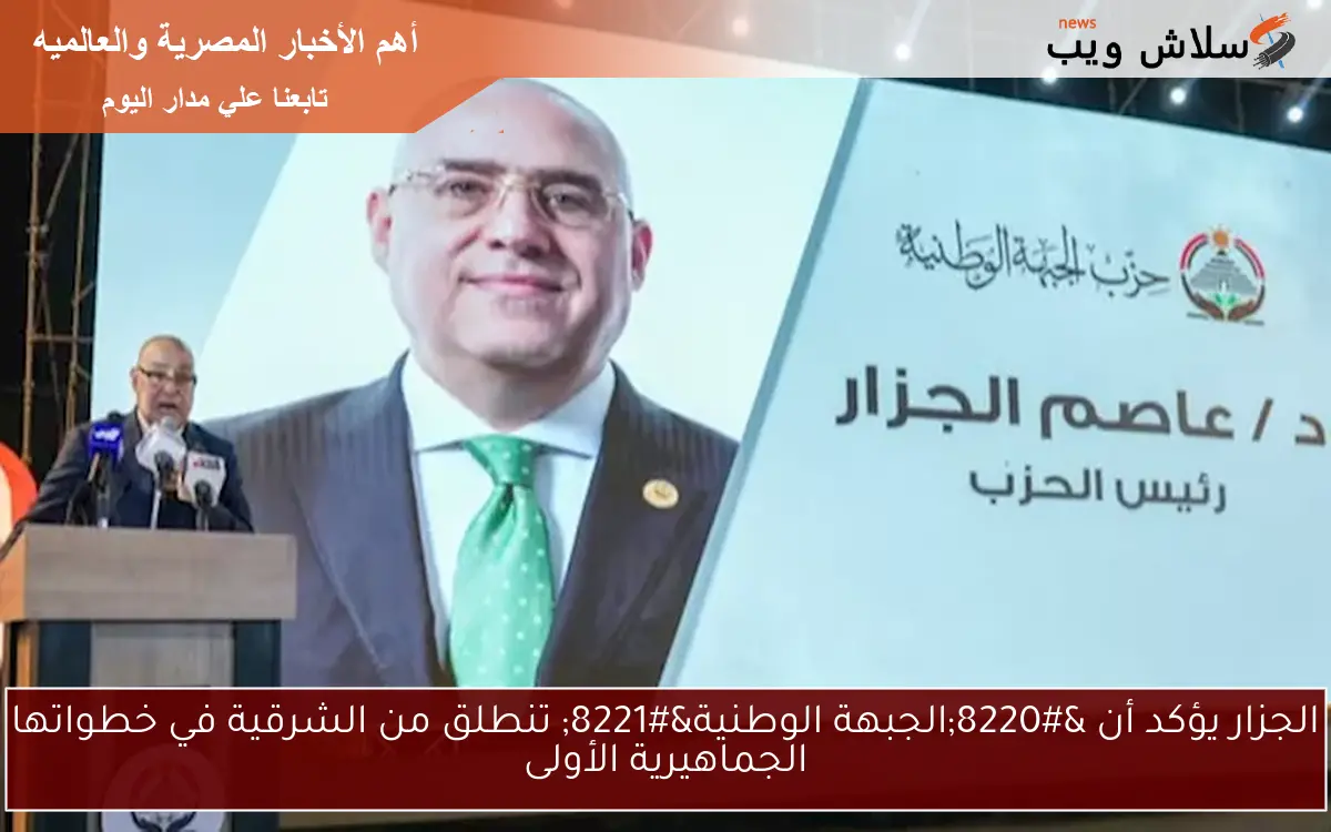 الجزار يؤكد أن “الجبهة الوطنية” تنطلق من الشرقية في خطواتها الجماهيرية الأولى