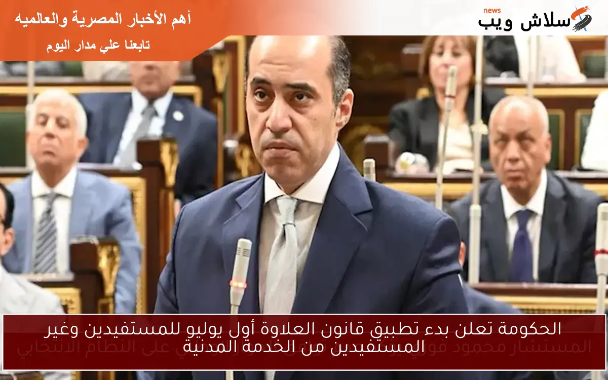 الحكومة تعلن بدء تطبيق قانون العلاوة أول يوليو للمستفيدين وغير المستفيدين من الخدمة المدنية